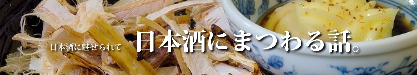 日本酒に魅せられて－日本酒にまつわる話。俳句や短歌、エピソードなど